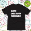 Ghetto Until Proven Fashionable T Shirt