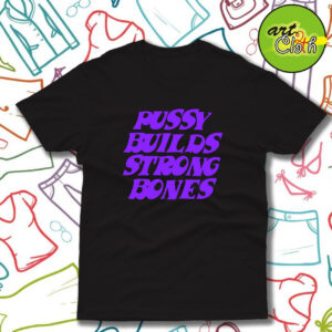 Pussy Builds Strong Bones T Shirt