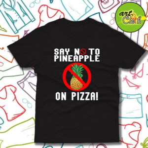 Say No To Pineapple On Pizza T Shirt