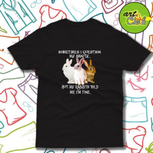 Sometimes I question my sanity but my rabbits T Shirt