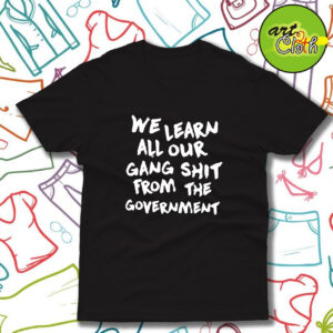 We Learn All Our Gang Shit Government T Shirt