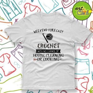 Weekend Forecast Crochet With No Chance Of House Cleaning Or Cooking T Shirt
