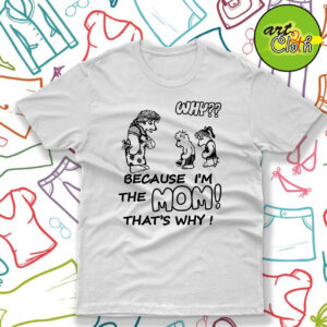 Why Because Im The Mom T Shirt