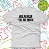 Yes please tell me more T Shirt