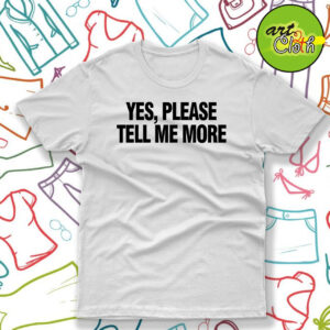Yes please tell me more T Shirt