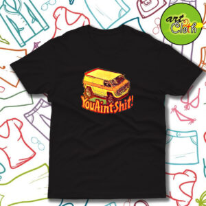 You Aint Shit Van Car T Shirt