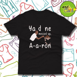 You Done Messed Up Aaron T Shirt