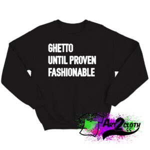Ghetto Until Proven Fashionable Sweatshirt