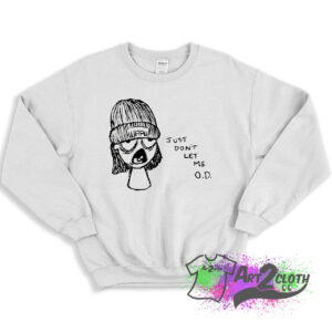 Just Dont Let Me OD Sweatshirt 