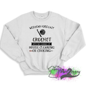 Weekend Forecast Crochet With No Chance Of House Cleaning Or Cooking Sweatshirt 