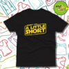A Little Short Funny T Shirt