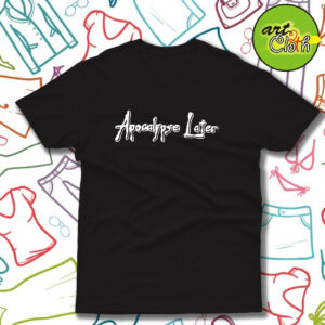 Apocalypse Later Funny T Shirt