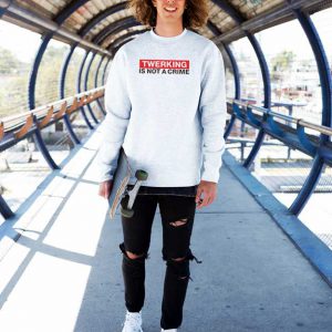 Twerking Is Not Crime Sweatshirt
