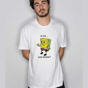 Is He You Know Spongebob T Shirt