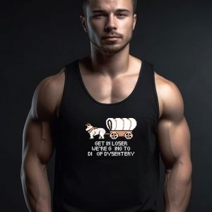 Get In Loser Were Going To Die Of Dysentery Tank Top