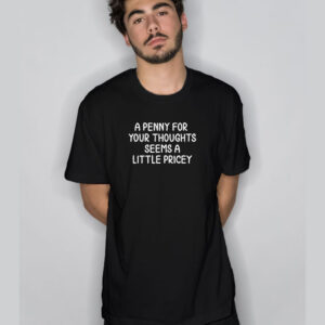 A Penny For Your Thoughts Seems A Little Pricey T-Shirt