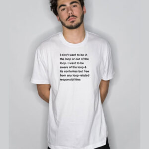 I Don’t Want To Be In The Loop Or Out Of The Loop I Want T-Shirt