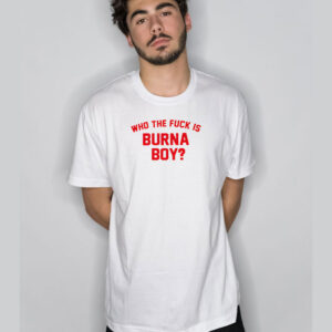 Who The Fuck Is Burna Boy T-Shirt